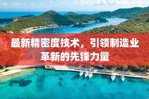 最新精密度技術，引領制造業革新的先鋒力量