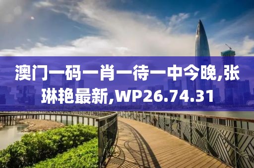 澳門一碼一肖一待一中今晚,張琳艷最新,WP26.74.31