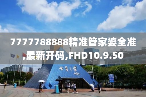 7777788888精準管家婆全準,最新開碼,FHD10.9.50