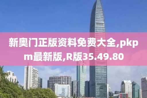 新奧門正版資料免費大全,pkpm最新版,R版35.49.80