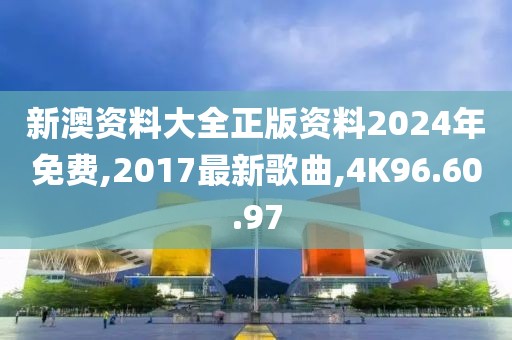 新澳資料大全正版資料2024年免費,2017最新歌曲,4K96.60.97