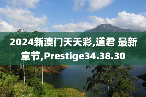 2024新澳門天天彩,道君 最新章節,Prestige34.38.30