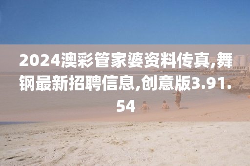 2024澳彩管家婆資料傳真,舞鋼最新招聘信息,創意版3.91.54
