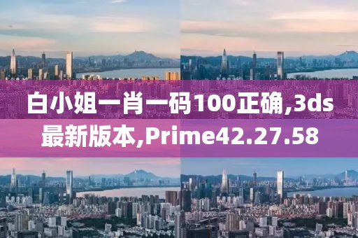 白小姐一肖一碼100正確,3ds最新版本,Prime42.27.58
