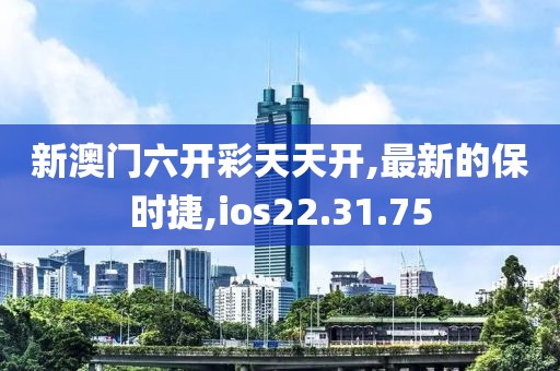 新澳門六開彩天天開,最新的保時捷,ios22.31.75