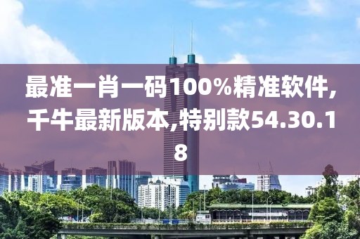 最準一肖一碼100%精準軟件,千牛最新版本,特別款54.30.18