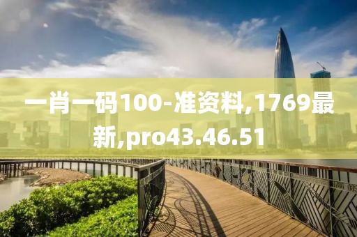 一肖一碼100-準資料,1769最新,pro43.46.51