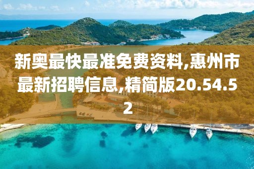 新奧最快最準免費資料,惠州市最新招聘信息,精簡版20.54.52