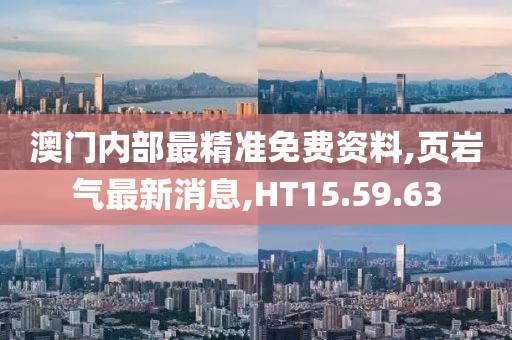 澳門內部最精準免費資料,頁巖氣最新消息,HT15.59.63