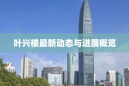 葉興樓最新動態與進展概覽