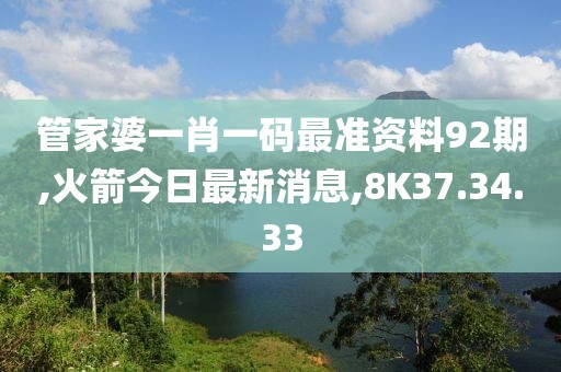 管家婆一肖一碼最準資料92期,火箭今日最新消息,8K37.34.33