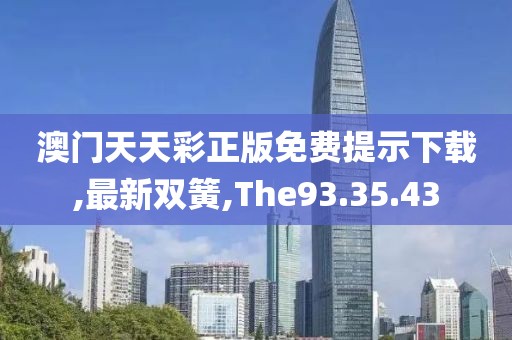 澳門天天彩正版免費提示下載,最新雙簧,The93.35.43