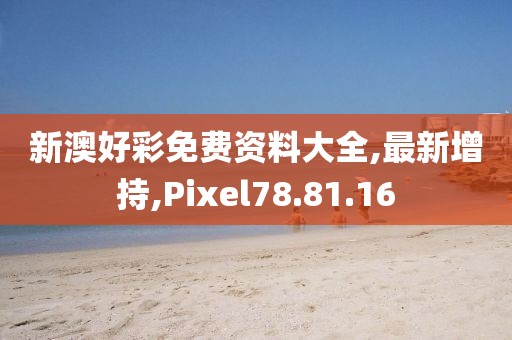 新澳好彩免費資料大全,最新增持,Pixel78.81.16