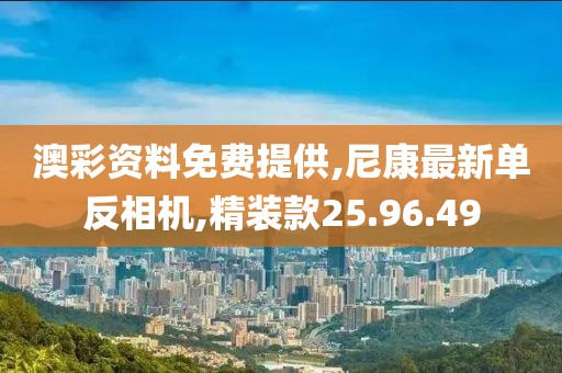 澳彩資料免費提供,尼康最新單反相機,精裝款25.96.49
