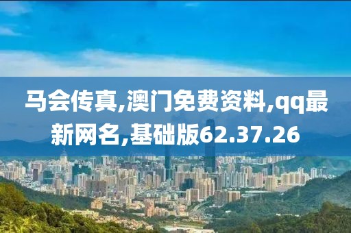 馬會傳真,澳門免費資料,qq最新網名,基礎版62.37.26