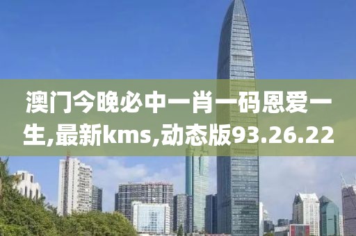 澳門今晚必中一肖一碼恩愛一生,最新kms,動態版93.26.22