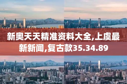 新奧天天精準資料大全,上虞最新新聞,復古款35.34.89
