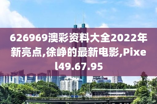 626969澳彩資料大全2022年新亮點,徐崢的最新電影,Pixel49.67.95