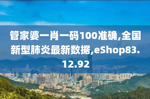 管家婆一肖一碼100準確,全國新型肺炎最新數據,eShop83.12.92