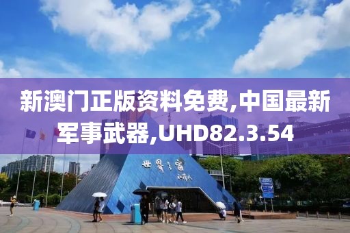 新澳門正版資料免費,中國最新軍事武器,UHD82.3.54