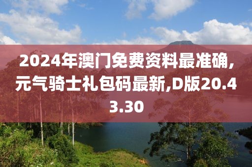 2024年澳門免費資料最準確,元氣騎士禮包碼最新,D版20.43.30
