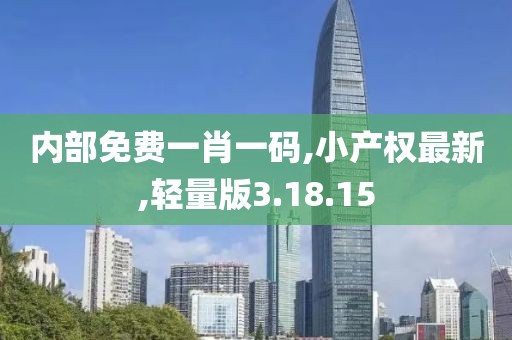 內部免費一肖一碼,小產權最新,輕量版3.18.15