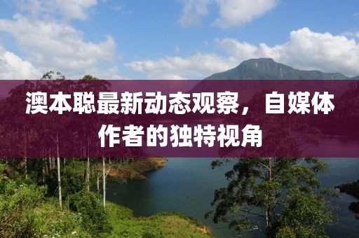 澳本聰最新動態觀察，自媒體作者的獨特視角