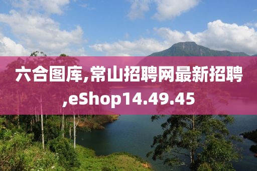 六合圖庫,常山招聘網最新招聘,eShop14.49.45