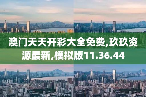 澳門天天開彩大全免費,玖玖資源最新,模擬版11.36.44