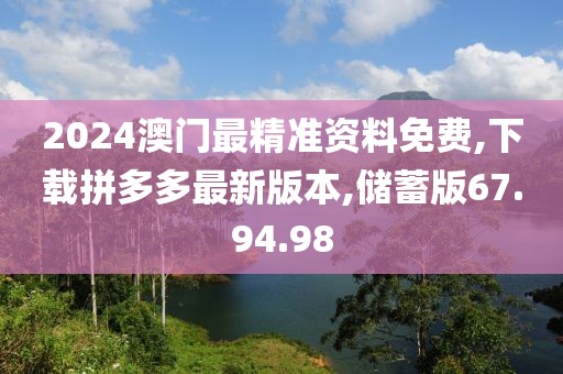 2024澳門最精準資料免費,下載拼多多最新版本,儲蓄版67.94.98