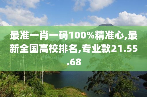 最準一肖一碼100%精準心,最新全國高校排名,專業款21.55.68