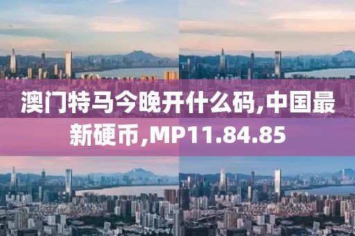 澳門特馬今晚開什么碼,中國最新硬幣,MP11.84.85