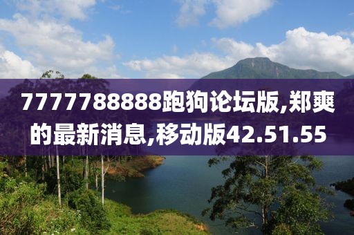 7777788888跑狗論壇版,鄭爽的最新消息,移動版42.51.55