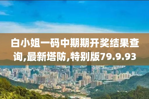 白小姐一碼中期期開獎結果查詢,最新塔防,特別版79.9.93