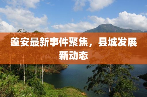 蓬安最新事件聚焦，縣城發展新動態