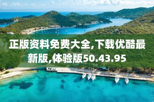 正版資料免費大全,下載優酷最新版,體驗版50.43.95