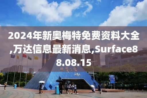 2024年新奧梅特免費資料大全,萬達信息最新消息,Surface88.08.15
