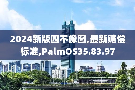 2024新版四不像圖,最新賠償標準,PalmOS35.83.97