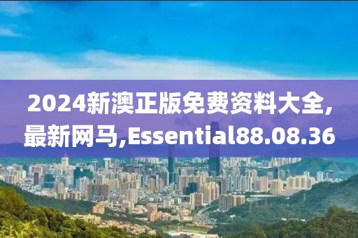2024新澳正版免費資料大全,最新網馬,Essential88.08.36