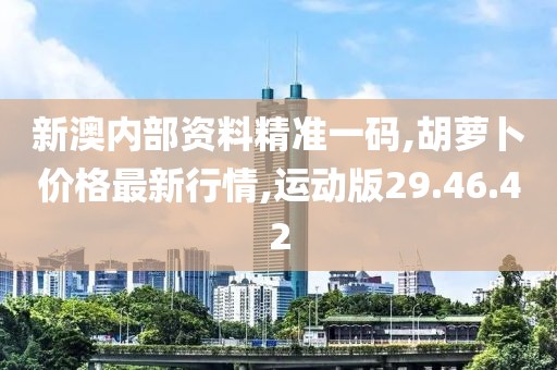 新澳內部資料精準一碼,胡蘿卜價格最新行情,運動版29.46.42
