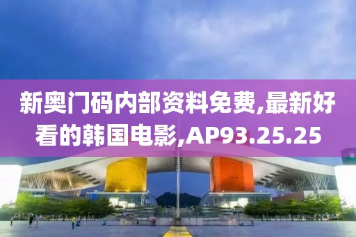 新奧門碼內部資料免費,最新好看的韓國電影,AP93.25.25