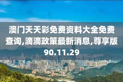 澳門天天彩免費資料大全免費查詢,滴滴政策最新消息,尊享版90.11.29