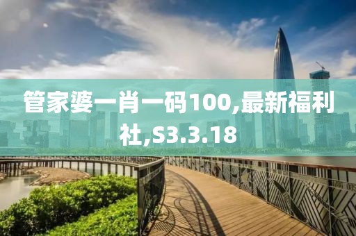 管家婆一肖一碼100,最新福利社,S3.3.18