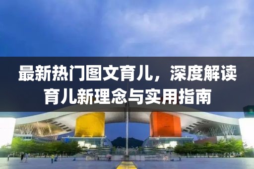 最新熱門圖文育兒，深度解讀育兒新理念與實用指南