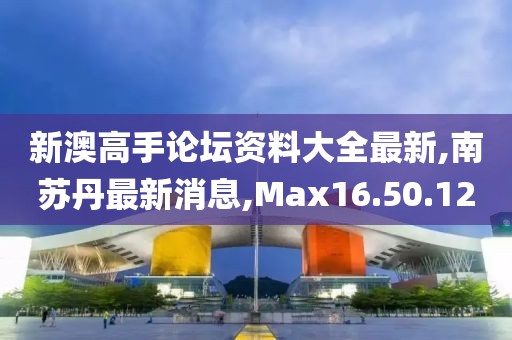 新澳高手論壇資料大全最新,南蘇丹最新消息,Max16.50.12
