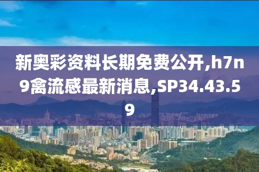 新奧彩資料長期免費公開,h7n9禽流感最新消息,SP34.43.59
