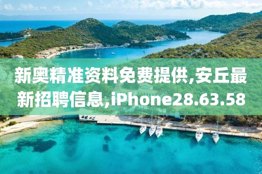 新奧精準資料免費提供,安丘最新招聘信息,iPhone28.63.58