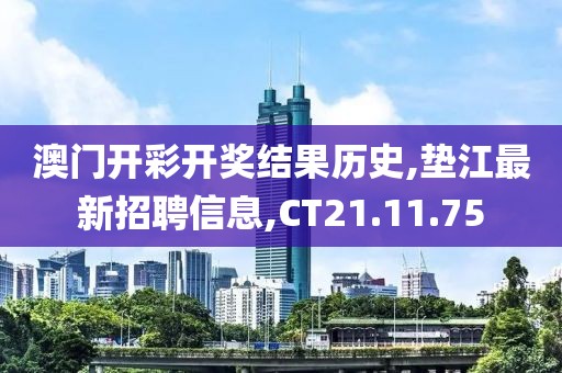 澳門開彩開獎結果歷史,墊江最新招聘信息,CT21.11.75