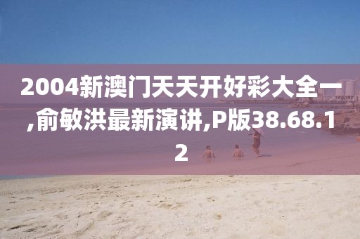 2004新澳門天天開好彩大全一,俞敏洪最新演講,P版38.68.12