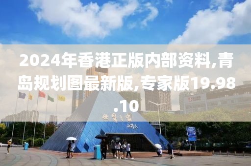 2024年香港正版內部資料,青島規劃圖最新版,專家版19.98.10